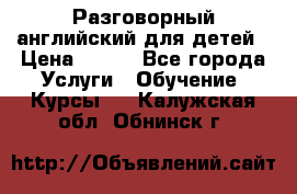 Разговорный английский для детей › Цена ­ 400 - Все города Услуги » Обучение. Курсы   . Калужская обл.,Обнинск г.